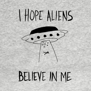 I Hope Aliens Believe In Me T-Shirt